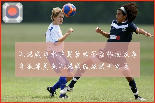 汉诺威与水户蜀葵续签合作协议每年派球员来汉诺威锻炼提升实力