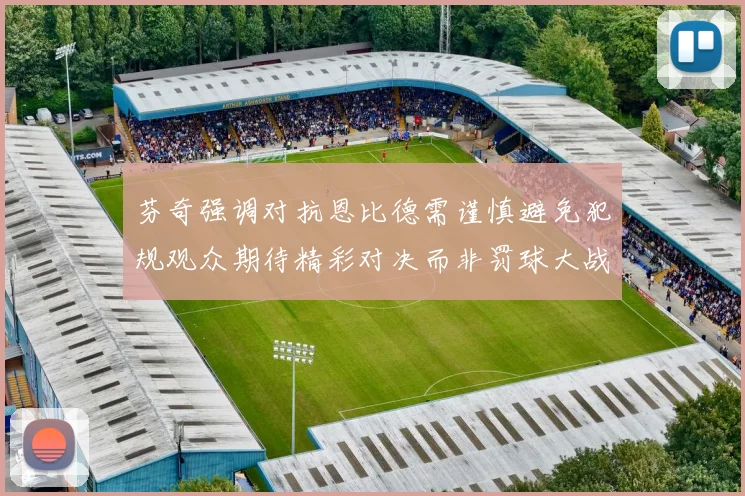 芬奇强调对抗恩比德需谨慎避免犯规观众期待精彩对决而非罚球大战