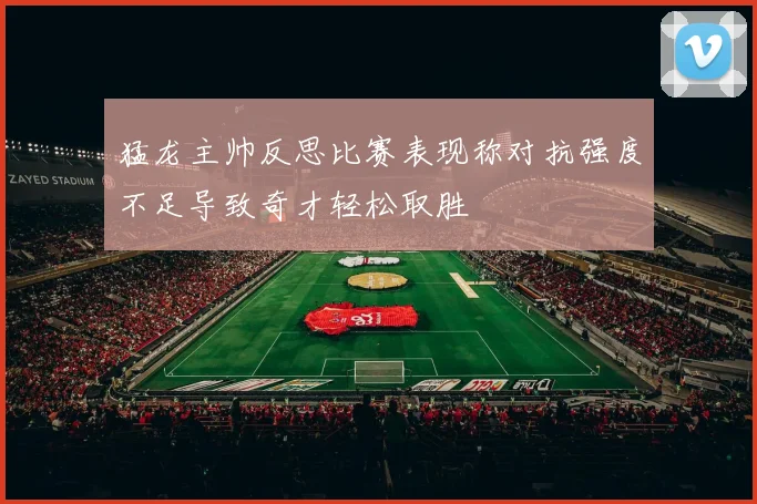 猛龙主帅反思比赛表现称对抗强度不足导致奇才轻松取胜