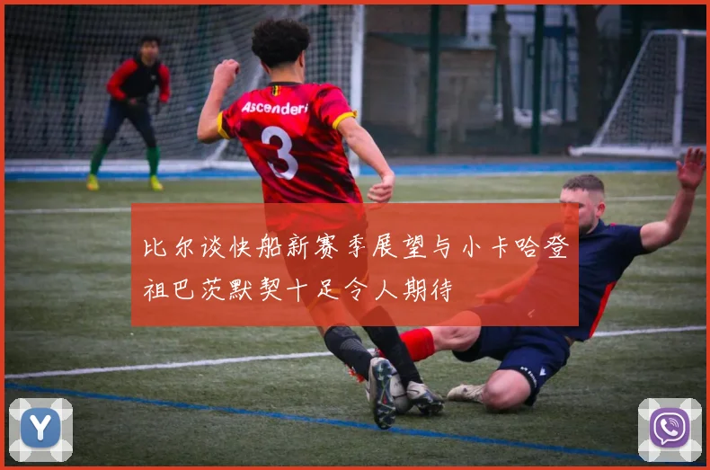 比尔谈快船新赛季展望与小卡哈登祖巴茨默契十足令人期待