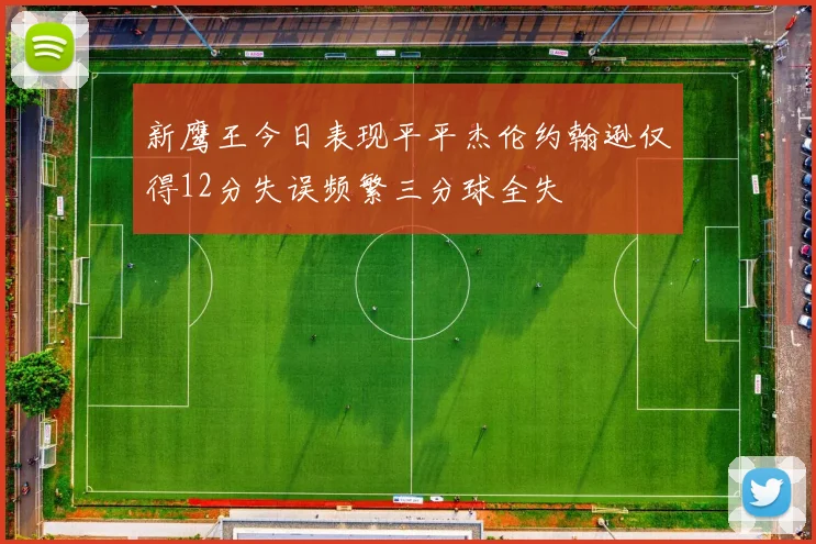 新鹰王今日表现平平杰伦约翰逊仅得12分失误频繁三分球全失