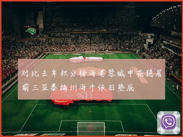 对比去年积分榜海港蓉城申花稳居前三亚泰梅州海牛依旧垫底