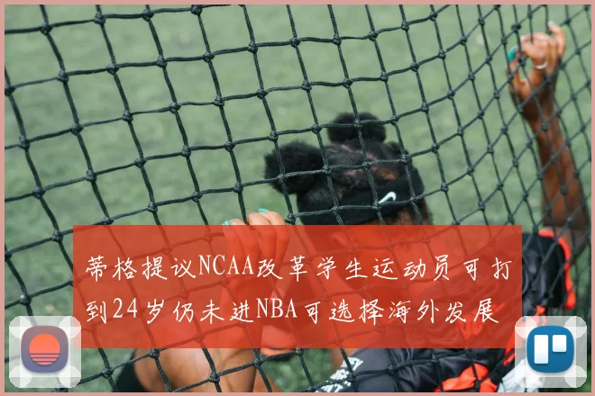 蒂格提议NCAA改革学生运动员可打到24岁仍未进NBA可选择海外发展