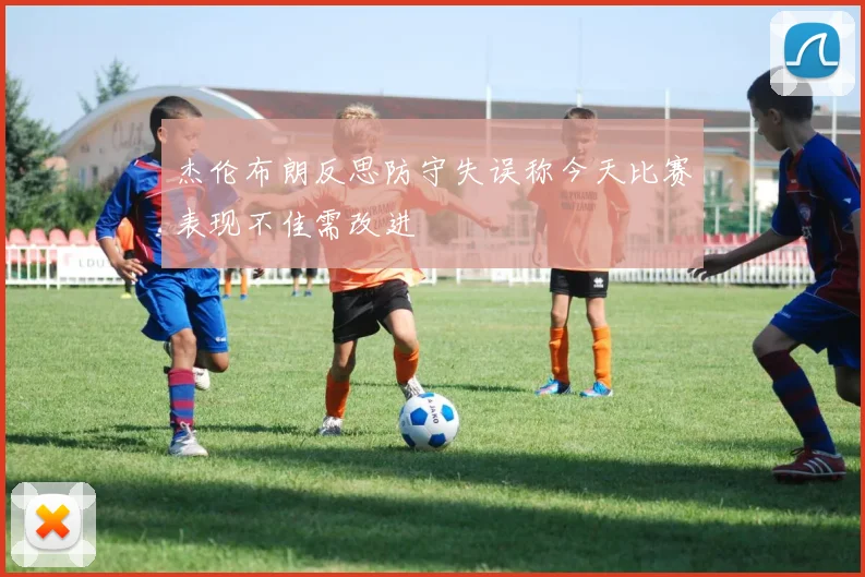 杰伦布朗反思防守失误称今天比赛表现不佳需改进
