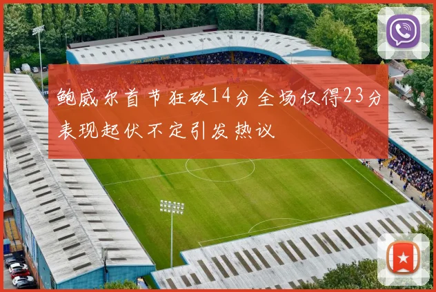 鲍威尔首节狂砍14分全场仅得23分表现起伏不定引发热议