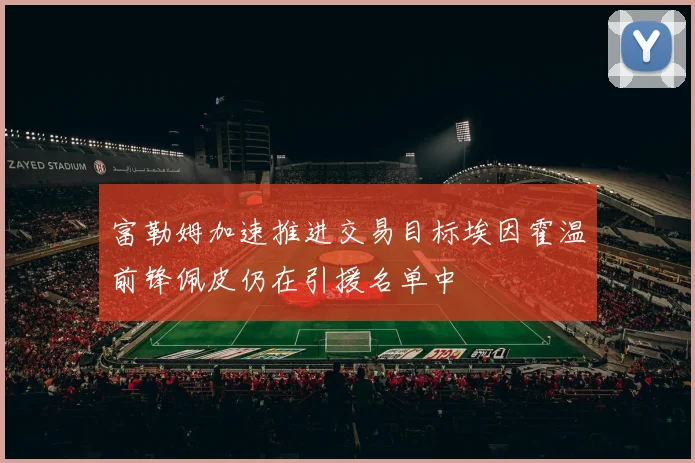 富勒姆加速推进交易目标埃因霍温前锋佩皮仍在引援名单中