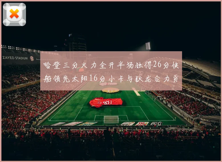 哈登三分火力全开半场独得26分快船领先太阳16分小卡与狄龙合力贡献28分