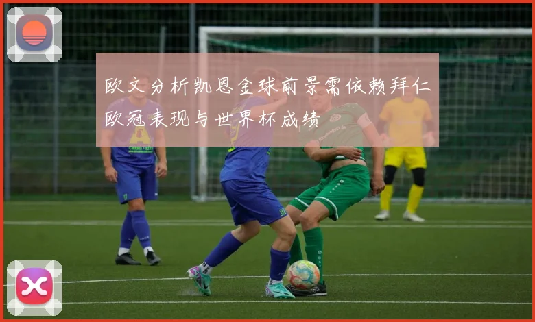 欧文分析凯恩金球前景需依赖拜仁欧冠表现与世界杯成绩