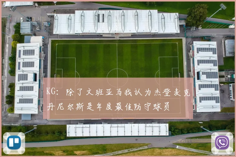 KG：除了文班亚马我认为杰登麦克丹尼尔斯是年度最佳防守球员