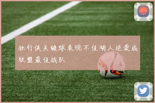 独行侠关键球表现不佳湖人逆袭成联盟最佳战队