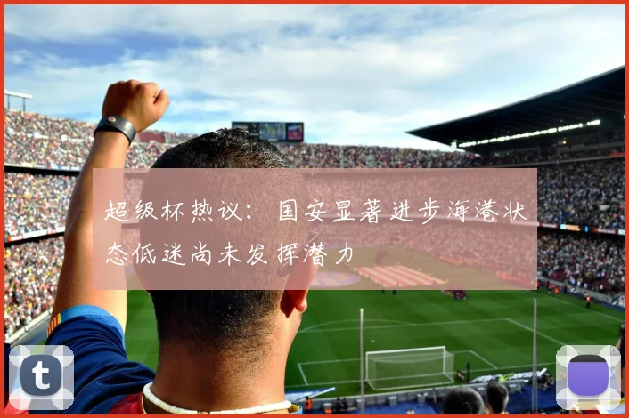 超级杯热议：国安显著进步海港状态低迷尚未发挥潜力