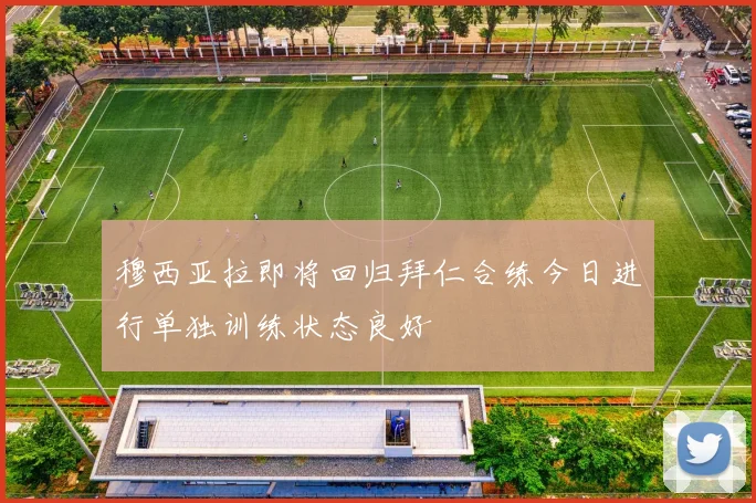 穆西亚拉即将回归拜仁合练今日进行单独训练状态良好