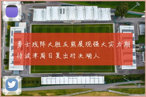 勇士残阵大胜灰熊展现强大实力期待波津周日复出对决湖人