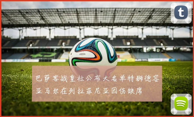 巴萨客战皇社公布大名单特狮德容亚马尔在列拉菲尼亚因伤缺席