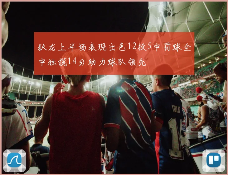 狄龙上半场表现出色12投5中罚球全中独揽14分助力球队领先
