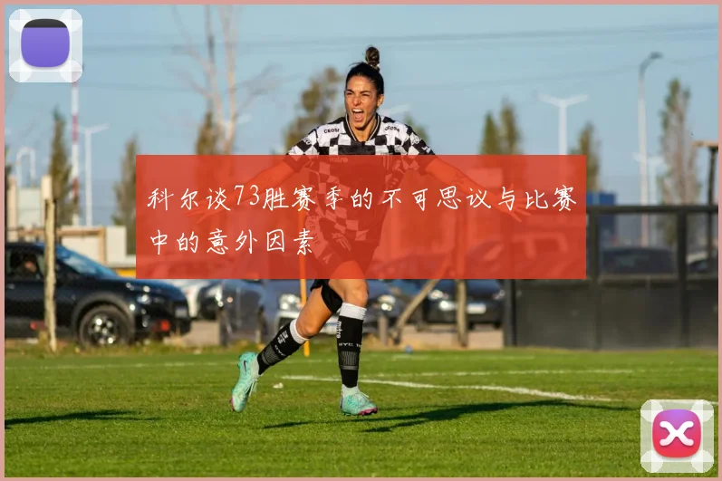 科尔谈73胜赛季的不可思议与比赛中的意外因素