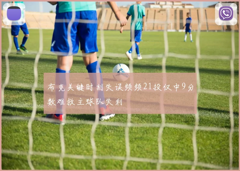 布克关键时刻失误频频21投仅中9分数难救主球队失利