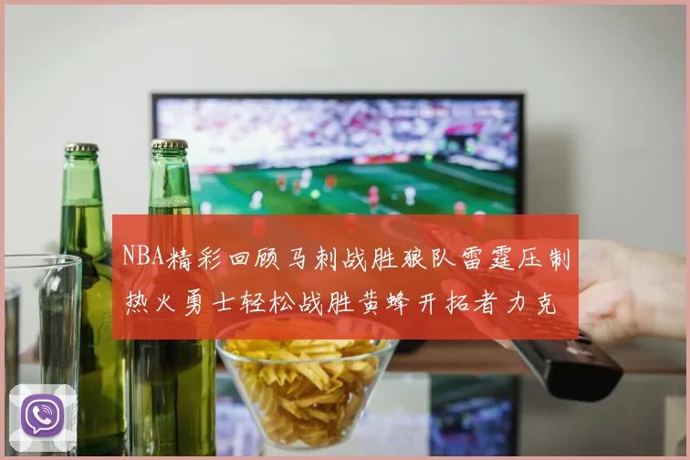 NBA精彩回顾马刺战胜狼队雷霆压制热火勇士轻松战胜黄蜂开拓者力克湖人