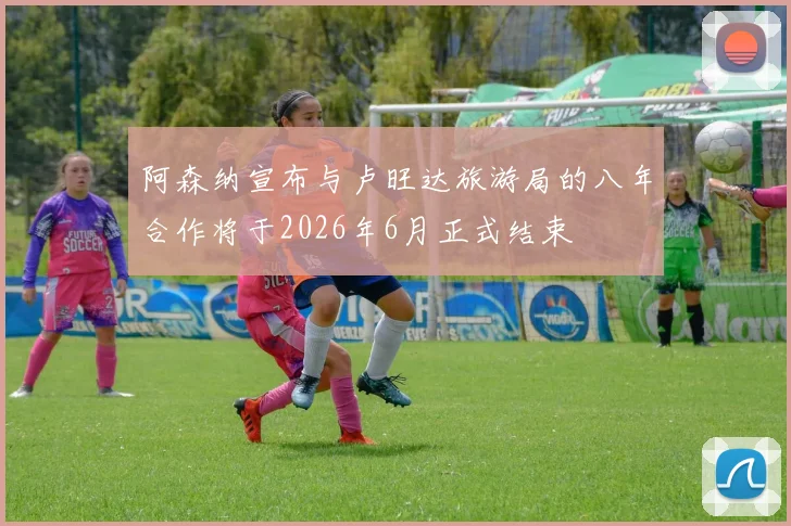 阿森纳宣布与卢旺达旅游局的八年合作将于2026年6月正式结束