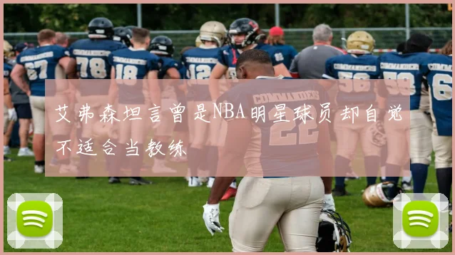 艾弗森坦言曾是NBA明星球员却自觉不适合当教练