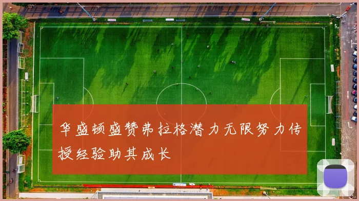 华盛顿盛赞弗拉格潜力无限努力传授经验助其成长