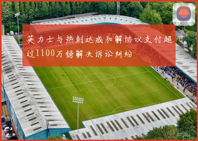 英力士与热刺达成和解协议支付超过1100万镑解决诉讼纠纷