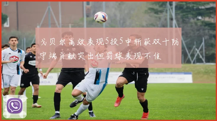 戈贝尔高效表现5投5中斩获双十防守端贡献突出但罚球表现不佳