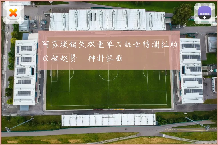 阿苏埃错失双重单刀机会特谢拉助攻被赵贤祐神扑拦截