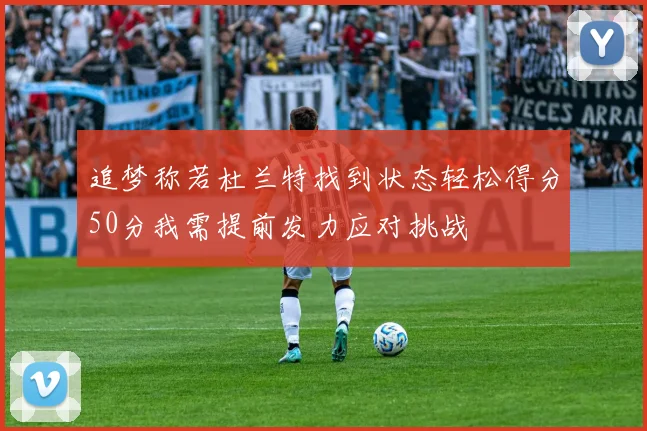 追梦称若杜兰特找到状态轻松得分50分我需提前发力应对挑战