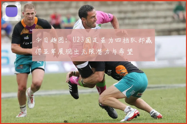 今日趣图：U23国足虽为四档队却赢得亚军展现出无限潜力与希望