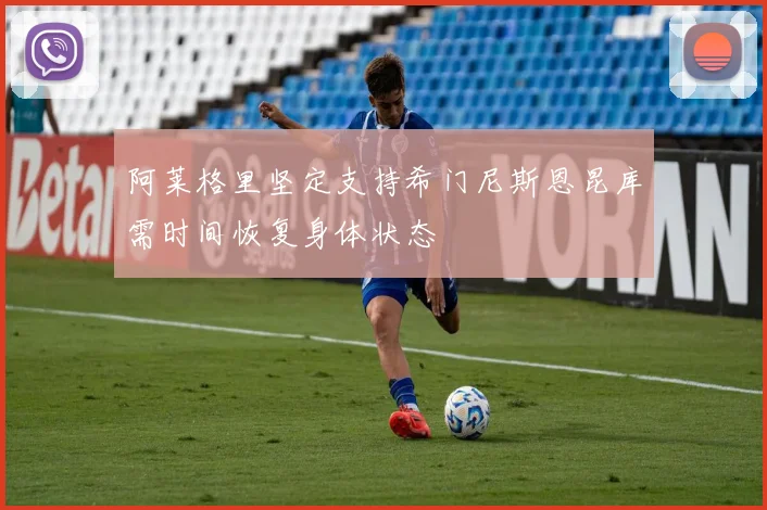 阿莱格里坚定支持希门尼斯恩昆库需时间恢复身体状态